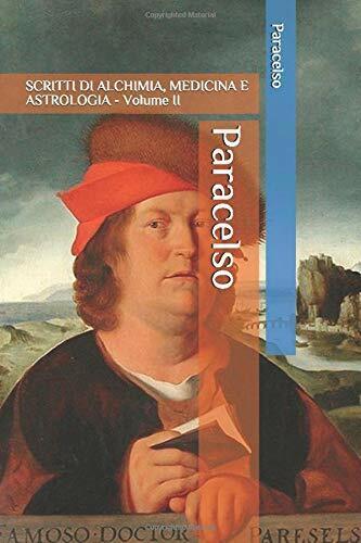 Paracelso: SCRITTI DI ALCHIMIA, MEDICINA E ASTROLOGIA - Volume II di Paracelso,