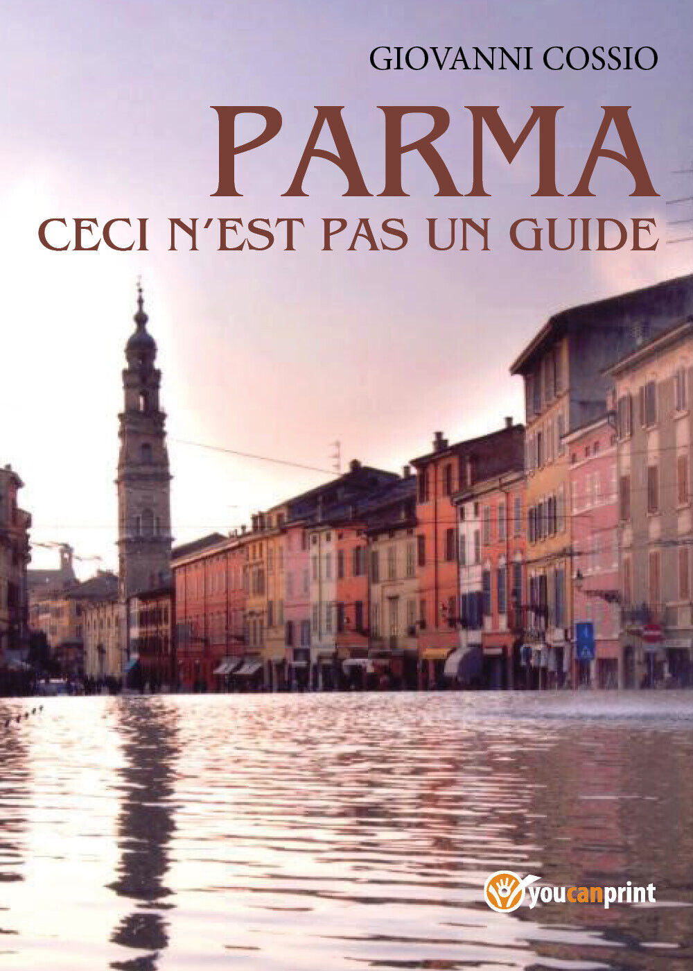 Parma ceci n?est pas un guide - Giovanni Cossio,  Youcanprint - P