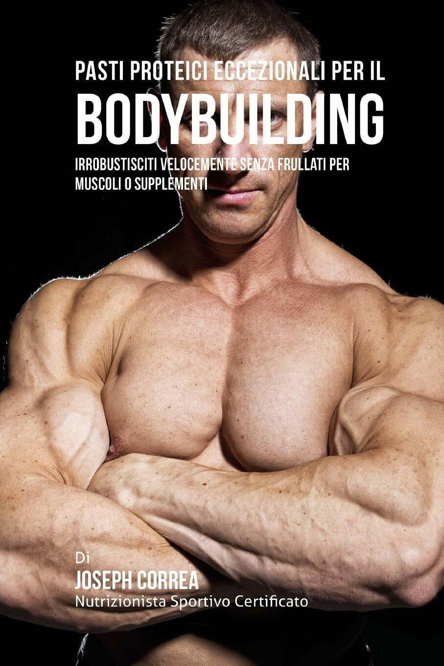 Pasti Proteici Eccezionali Per Il Bodybuilding - Correa - Finibi Inc, 2016