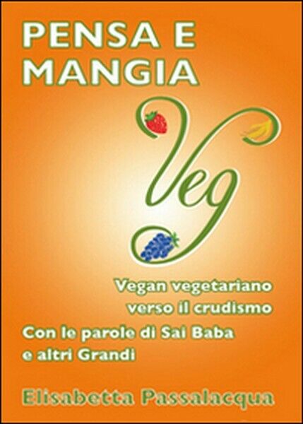 Pensa e mangia veg. Vegan vegetariano verso il crudismo. Con le parole di Sai Ba