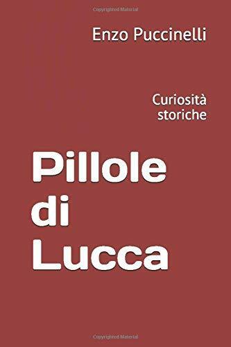 Pillole di Lucca: Curiosit? storiche di Enzo Puccinelli,  2021,  Indipendently P