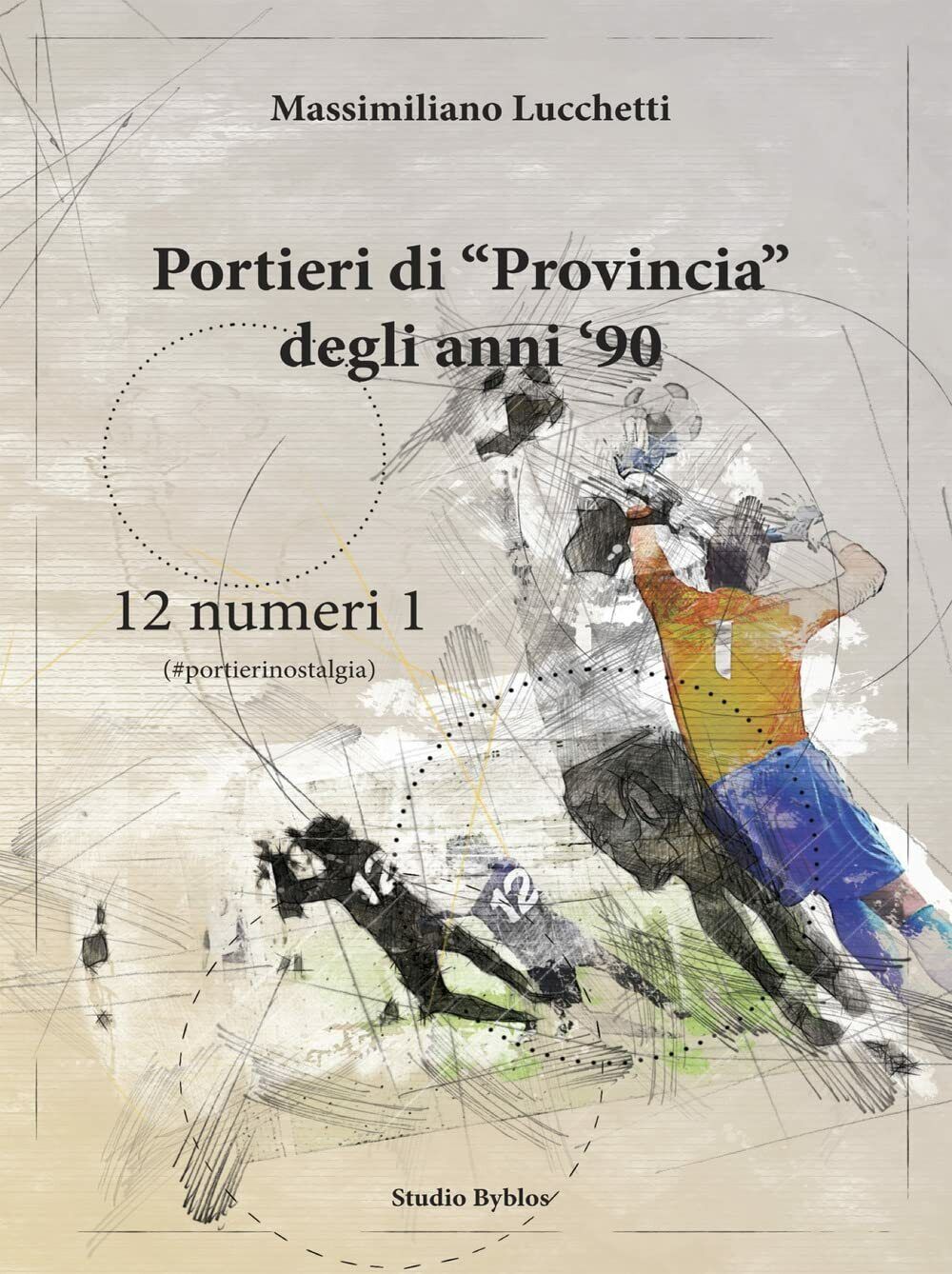 Portieri di ?provincia? degli anni '90. 12 numeri 1 -Massimiliano Lucchetti-2021