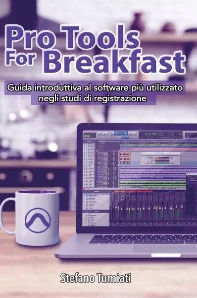 Pro Tools For Breakfast. Guida introduttiva al software piu? utilizzato negli st