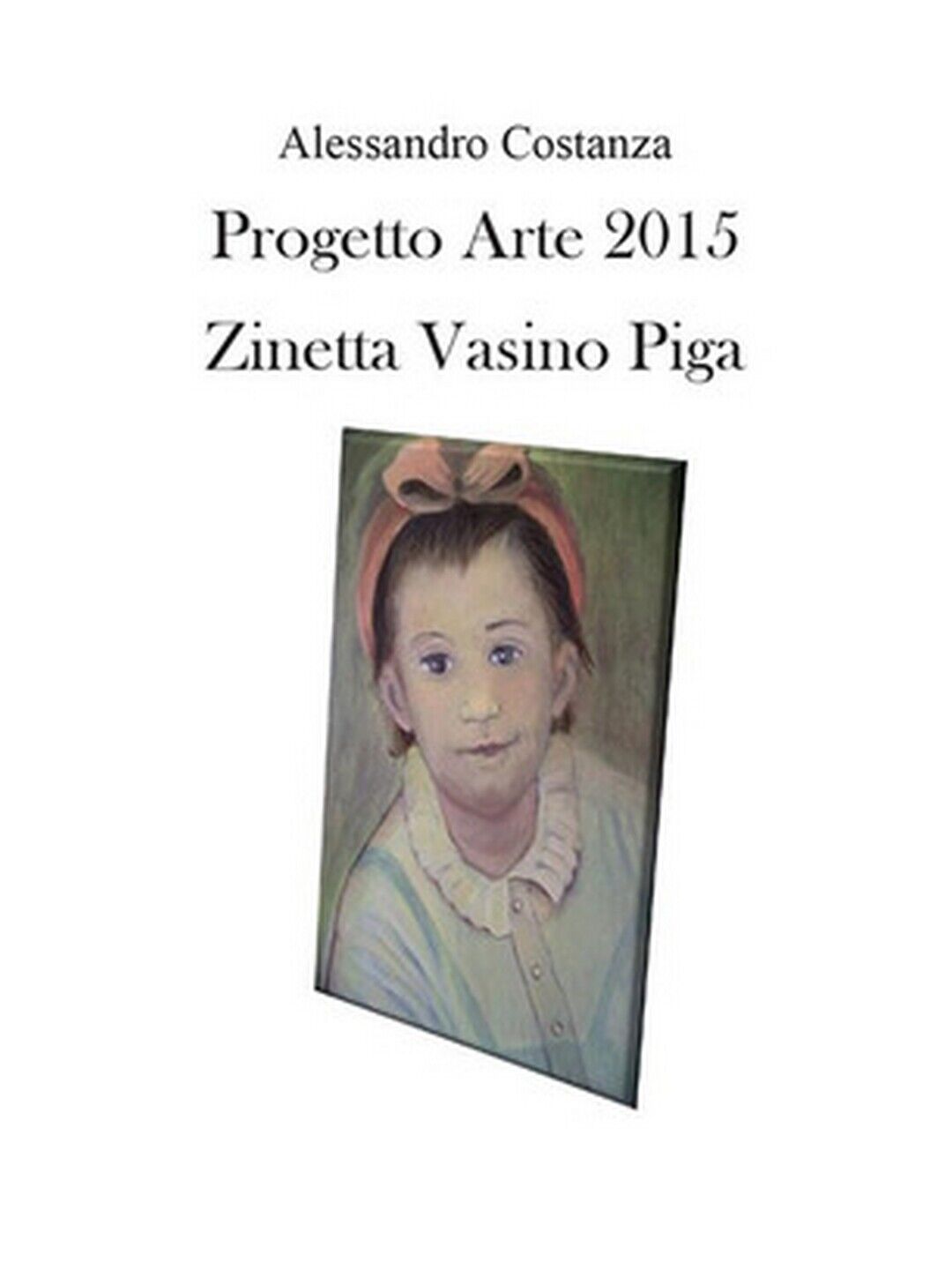 Progetto Arte 2015. Zinetta Vasino Piga , Alessandro Costanza,  2016,  Youcanpr.