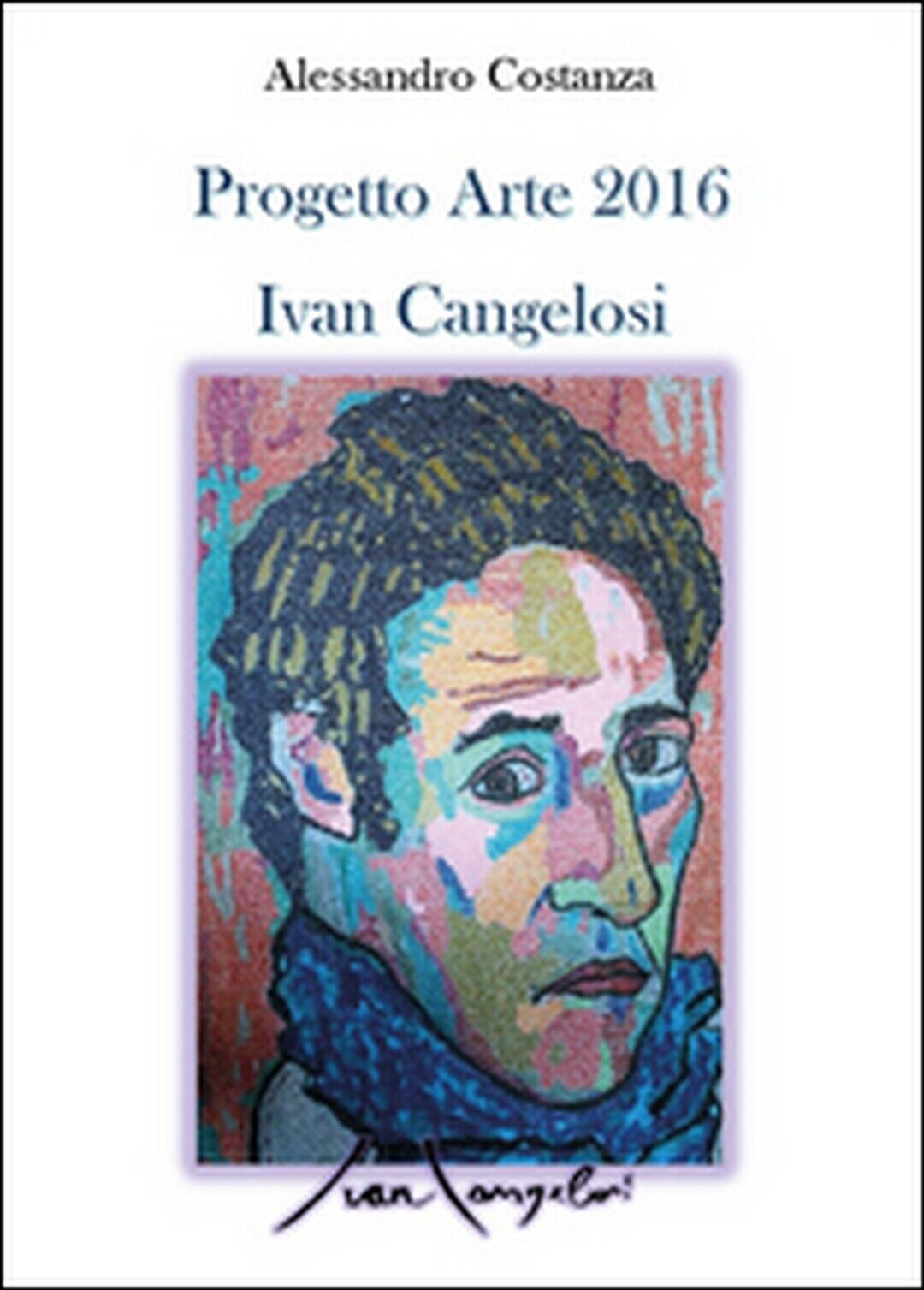 Progetto Arte 2016 Ivan Cangelosi  di Alessandro Costanza,  2016,  Youcanprint