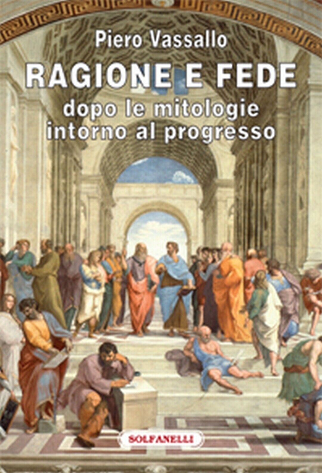 RAGIONE E FEDE dopo le mitologie intorno al progresso, Piero Vassallo,  Solfanel