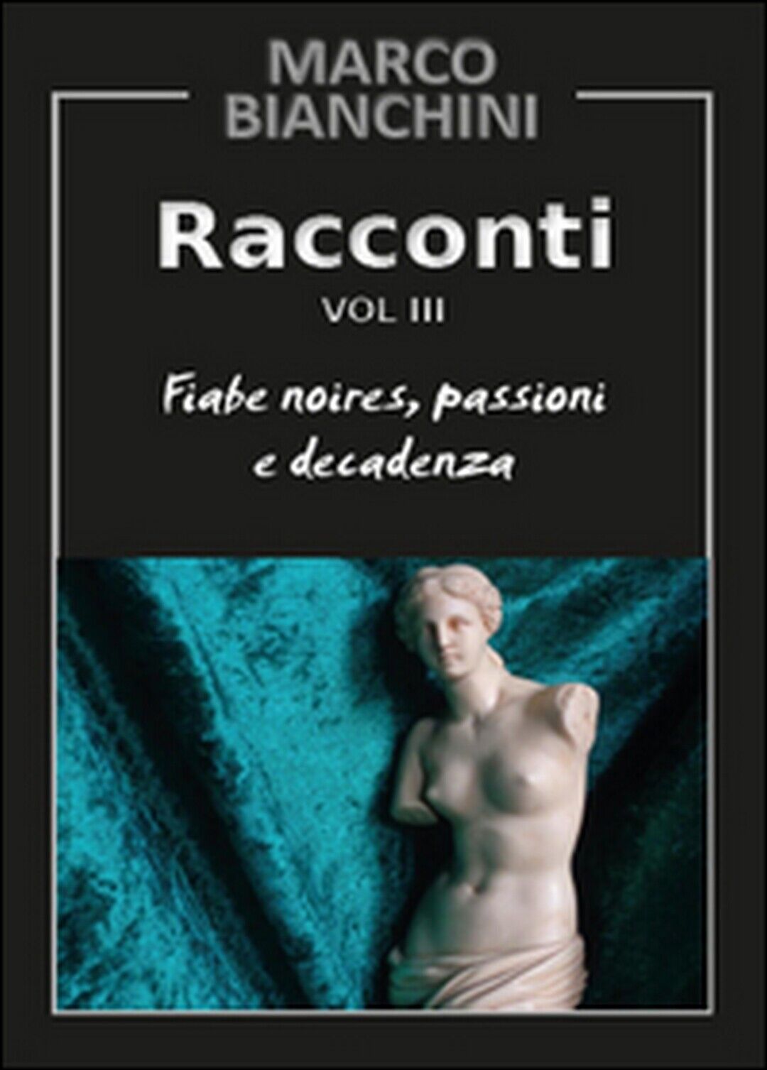 Racconti. Fiabe noires, passioni e decadenza Vol.3  di Marco Bianchini,  2015