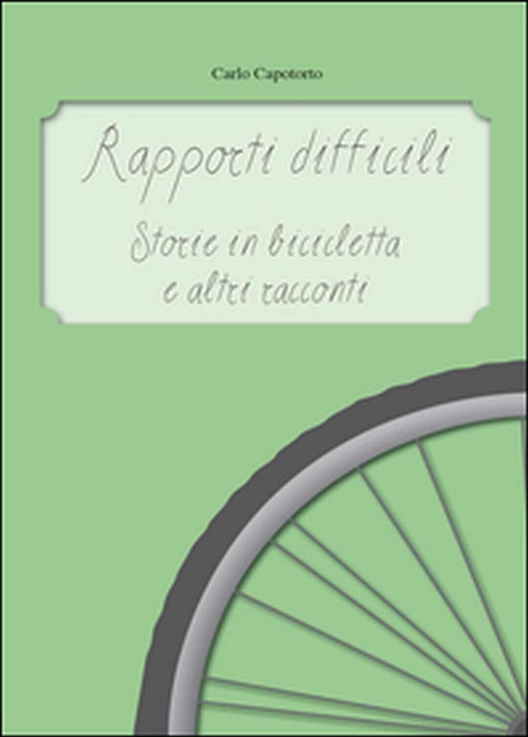 Rapporti difficili. Storie in bicicletta e altri racconti  di Carlo Capotorto