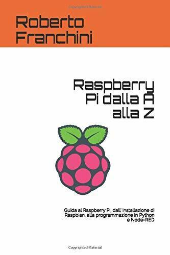 Raspberry Pi dalla A alla Z: Guida al Raspberry Pi, dalL' installazione di Raspb