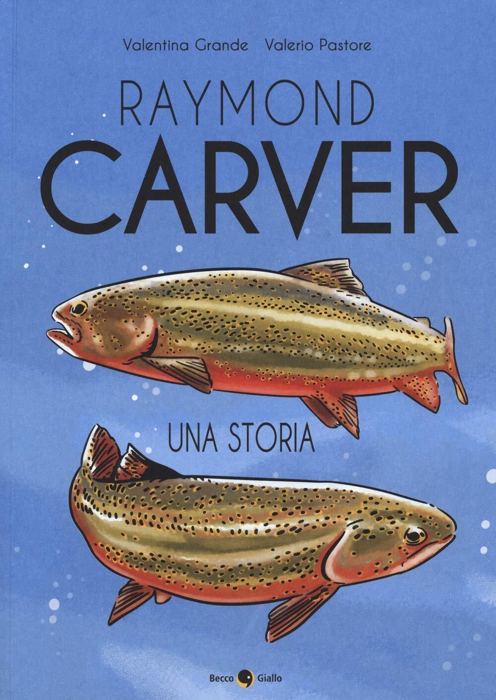 Raymond Carver una storia di Valentina Grande, Valerio Pastore,  2019,  Becco Gi