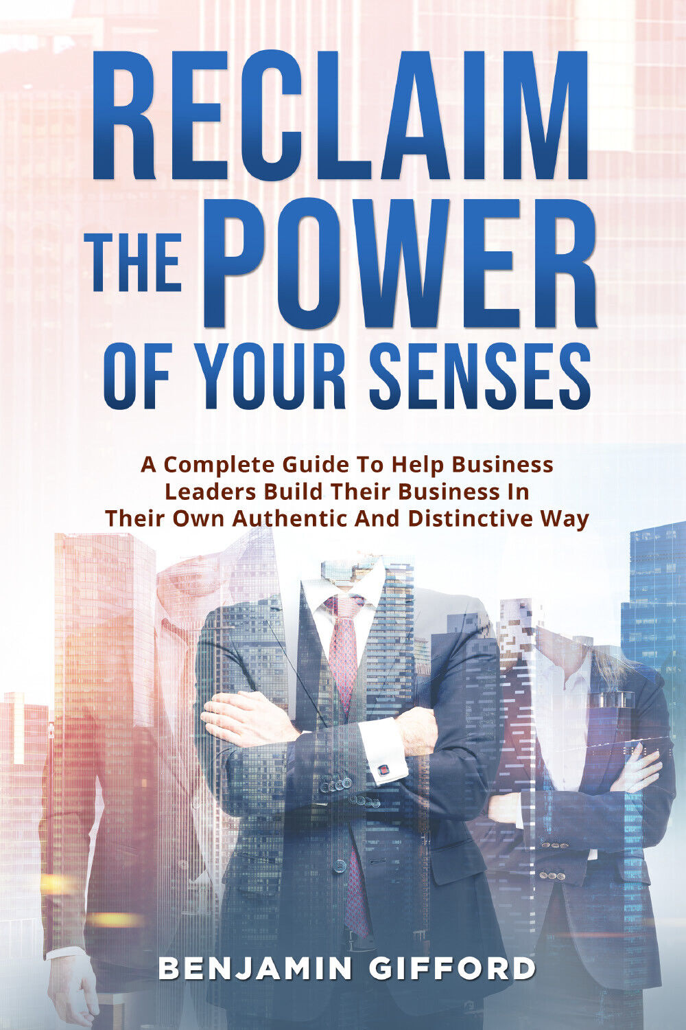Reclaim the Power of Your Senses. A Complete Guide To Help Business Leaders Buil