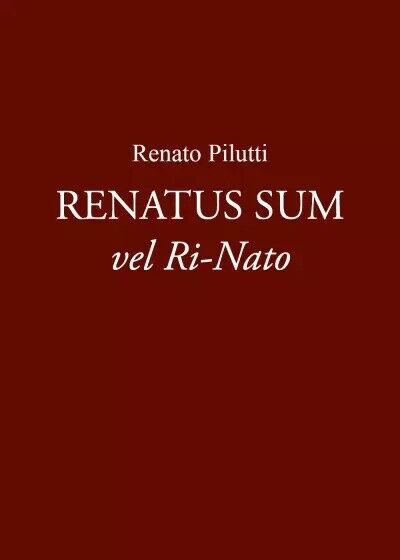  Renatus Sum vel Ri-Nato di Renato Pilutti, 2023, Youcanprint