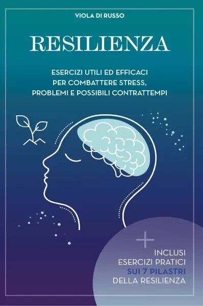 Resilienza. Esercizi utili ed efficaci per combattere stress problemi e possibil