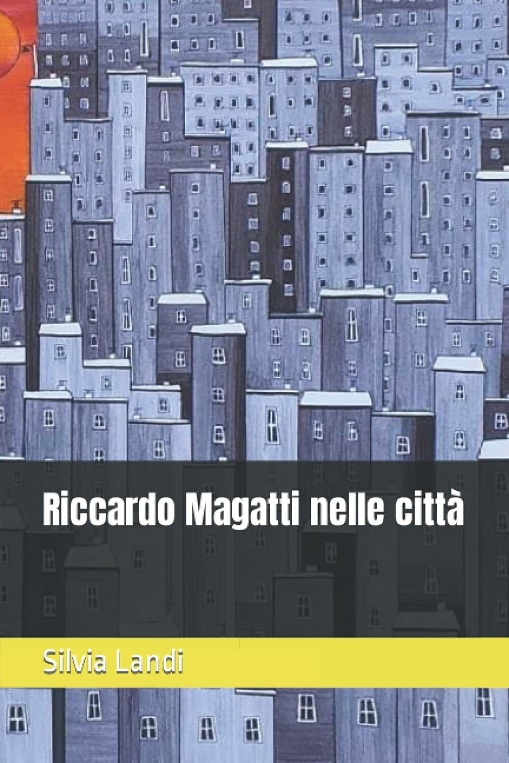 Riccardo Magatti nelle citt? di Silvia Landi,  2021,  Indipendently Published
