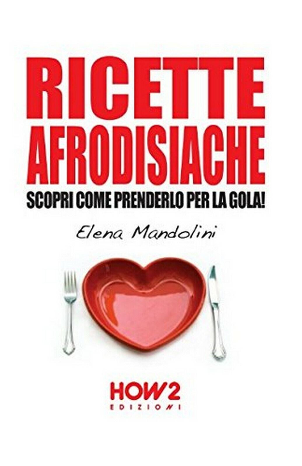 Ricette afrodisiache  - Elena Mandolini,  2015,  How2