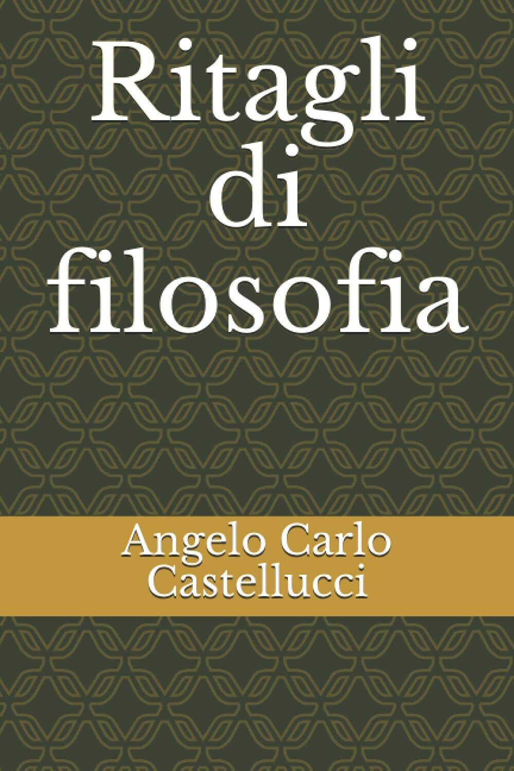 Ritagli di filosofia di Angelo Carlo Castellucci,  2021,  Indipendently Publishe