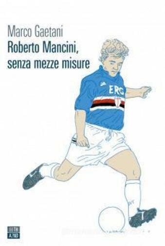 Roberto Mancini, senza mezze misure di Marco Gaetani,  2021,  66th And 2nd