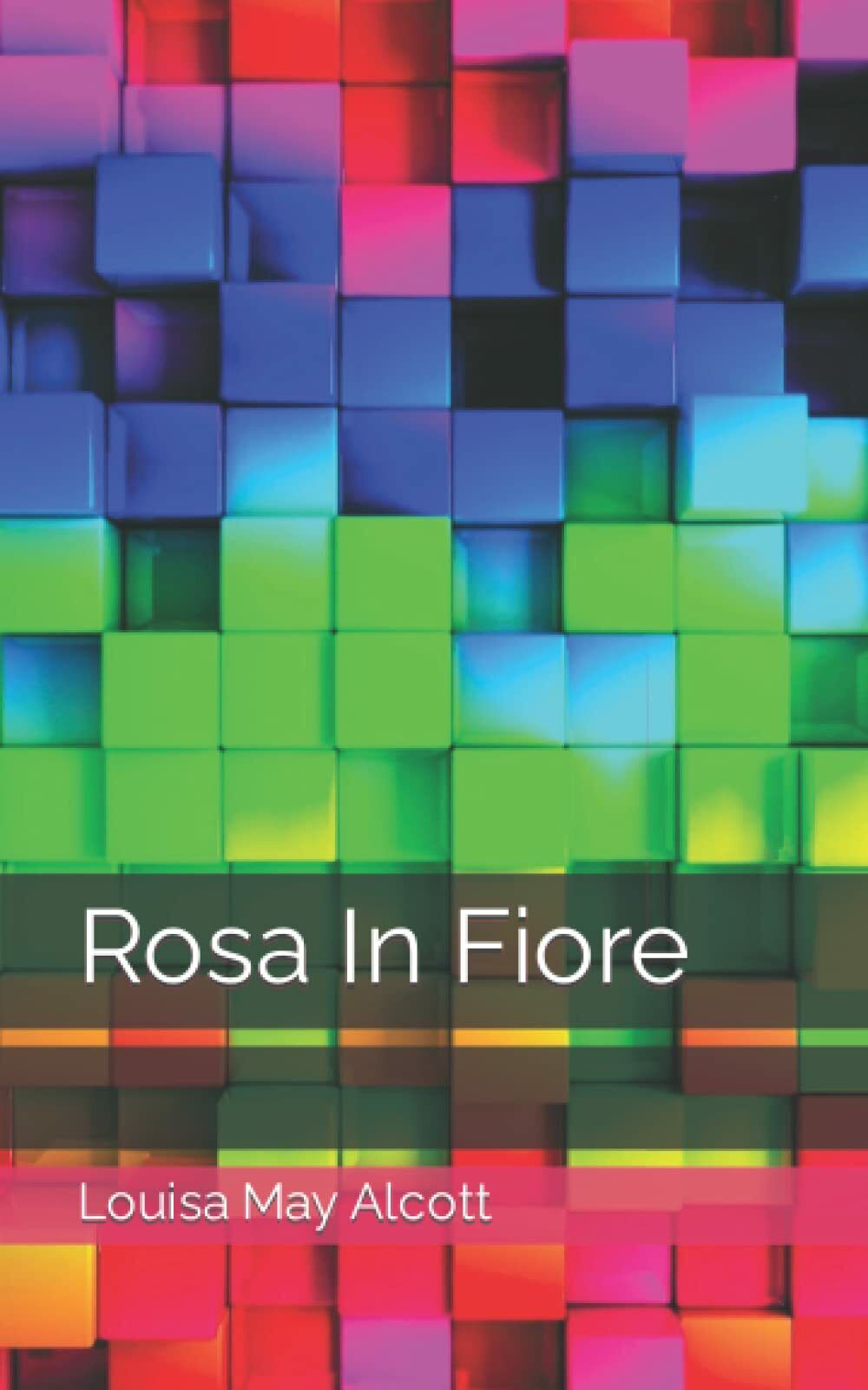 Rosa In Fiore di Louisa May Alcott,  2022,  Indipendently Published