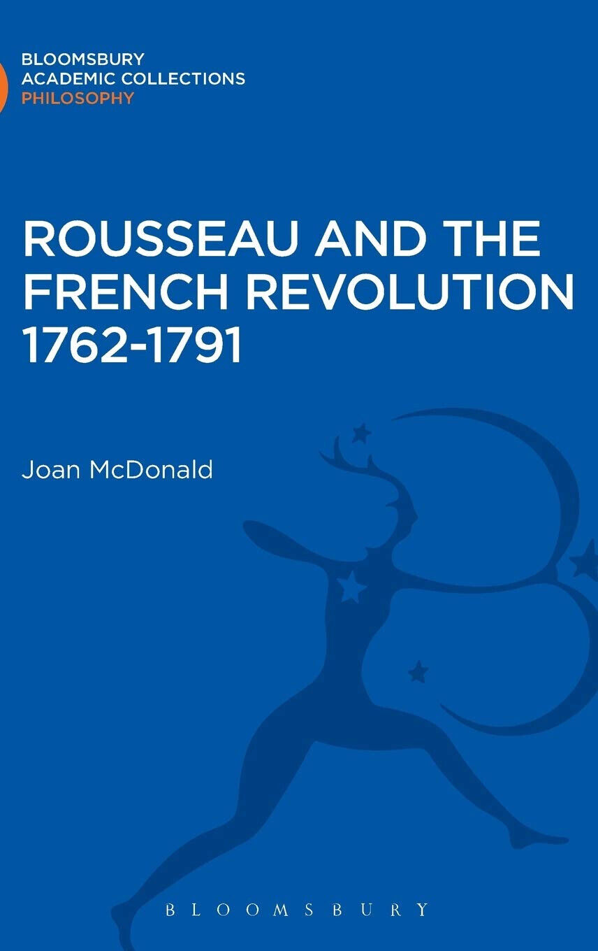Rousseau and the French Revolution 1762-1791 - Joan McDonald - BLOOMSBURY, 2013