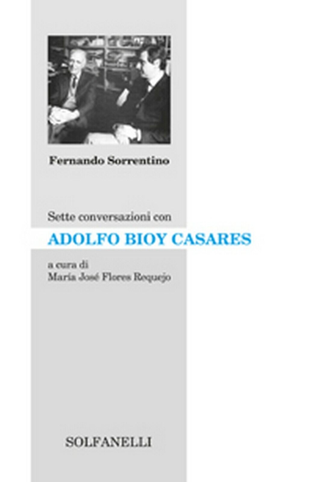 SETTE CONVERSAZIONI CON ADOLFO BIOY CASARES  di Fernando Sorrentino,  Solfanelli