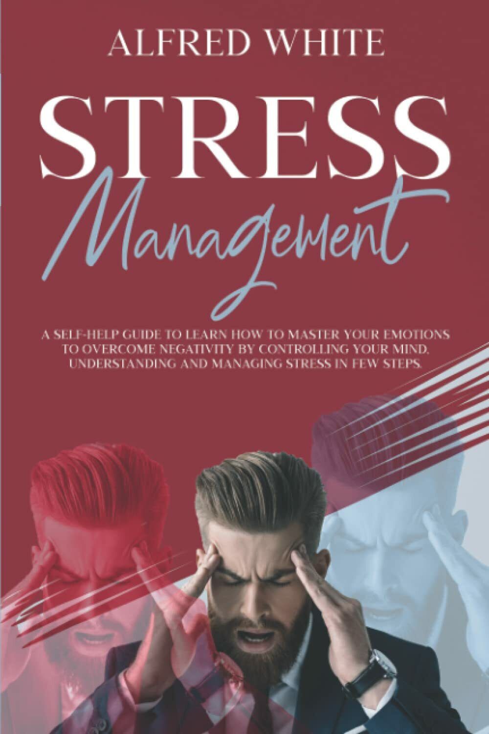 STRESS MANAGEMENT: A SELF-HELP GUIDE TO LEARN HOW TO MASTER YOUR EMOTIONS TO OVE