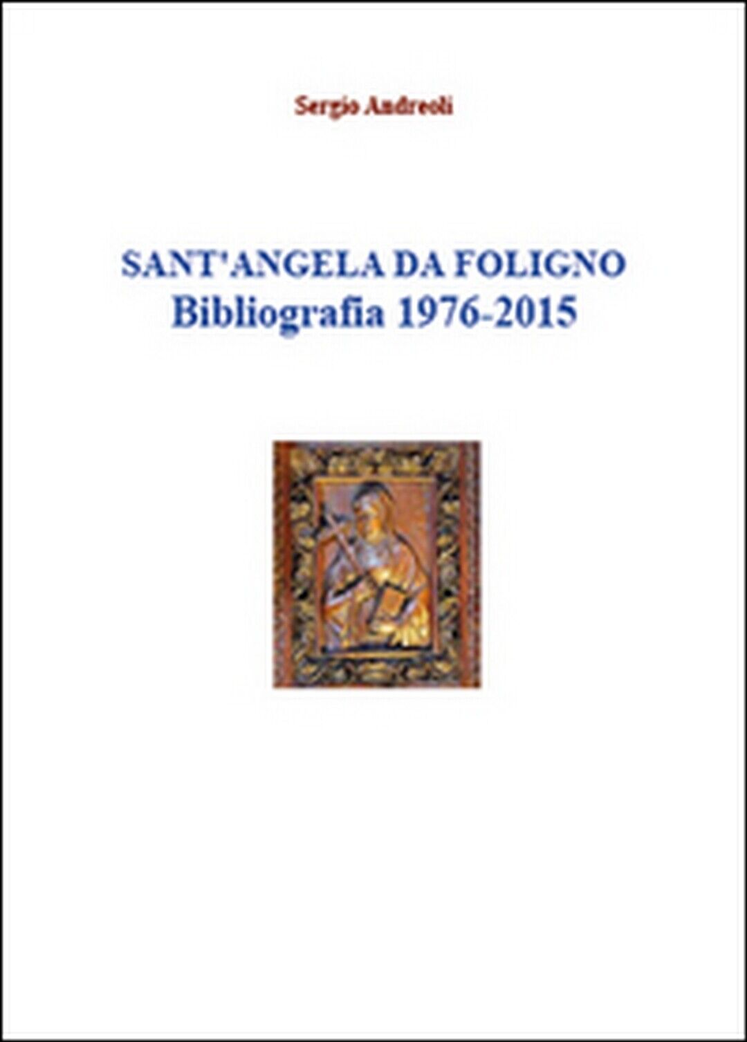 Sant?Angela da Foligno. Bibliografia 1976-2015  di Sergio Andreoli,  2015