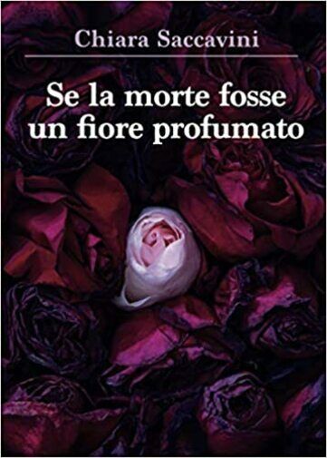 Se la morte fosse un fiore profumato di Chiara Saccavini,  2021,  Youcanprint