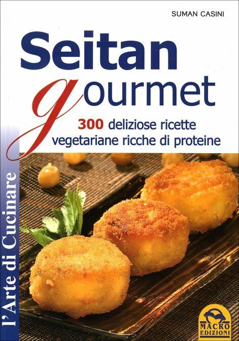 Seitan gourmet. 300 deliziose ricette vegetariane ricche di proteine di Suman Ca