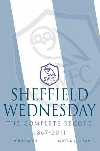 Sheffield Wednesday The Complete Record 1867 - 2011 - John Brodie, Dickins -2013