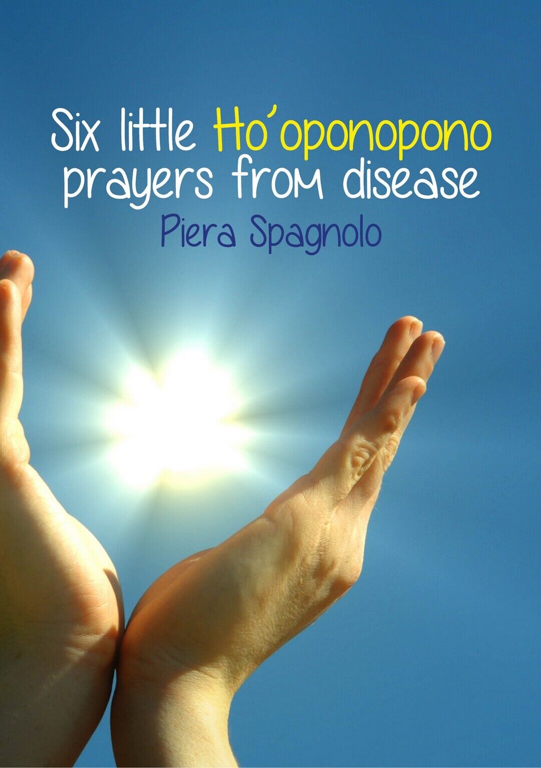 Six Little Ho?oponopono Prayers From Disease, Piera Spagnolo,  2020,  Youcanpri.