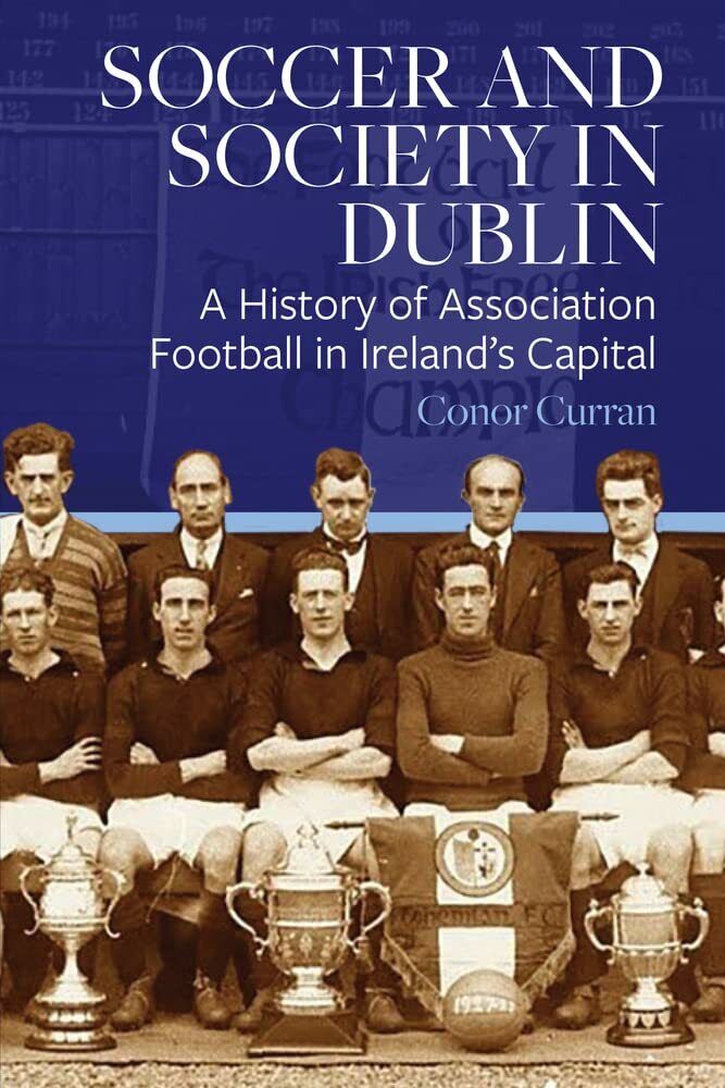 Soccer and Society in Dublin - Conor Curran -  FOUR COURTS PR, 2022