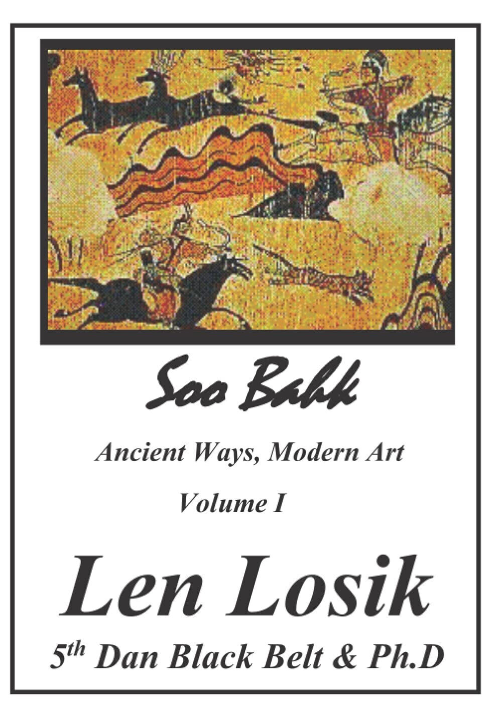 Soo Bahk, Ancient Ways, Modern Art Volume I - Len Losik Ph. D. - 2016