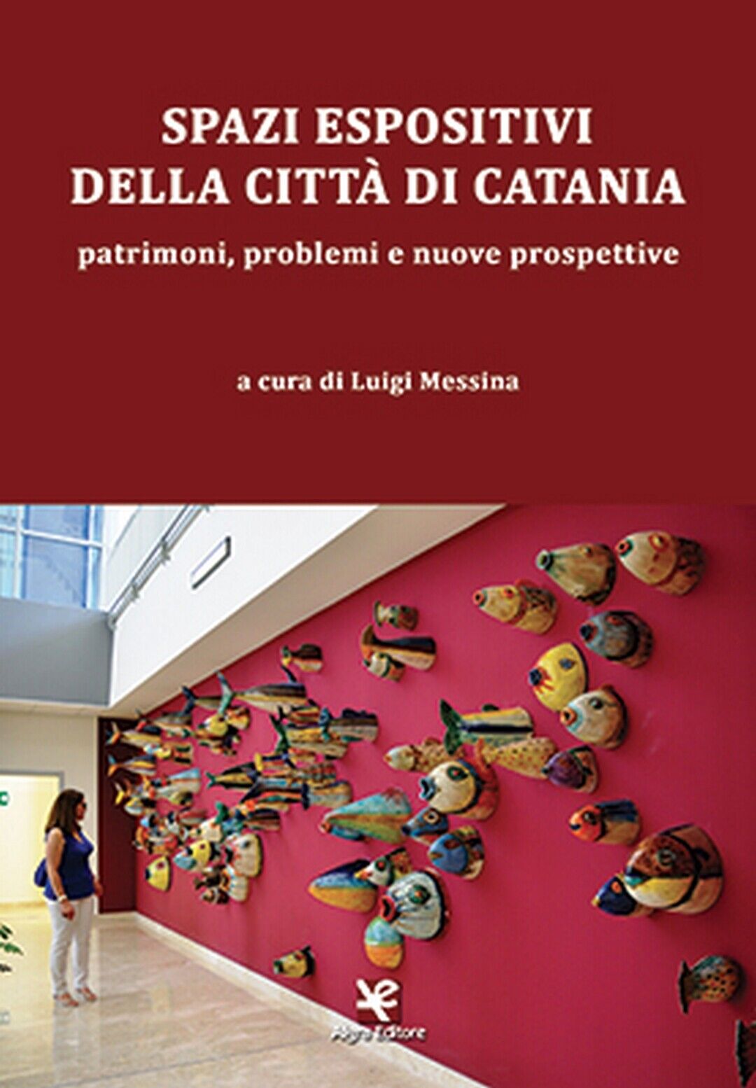 Spazi espositivi della citt? di Catania  di Luigi Messina,  Algra Editore