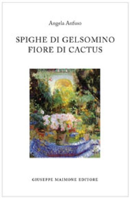 Spighe di gelsomino Fiore di cactus - Angela Anfuso - Maimone editore, 2011