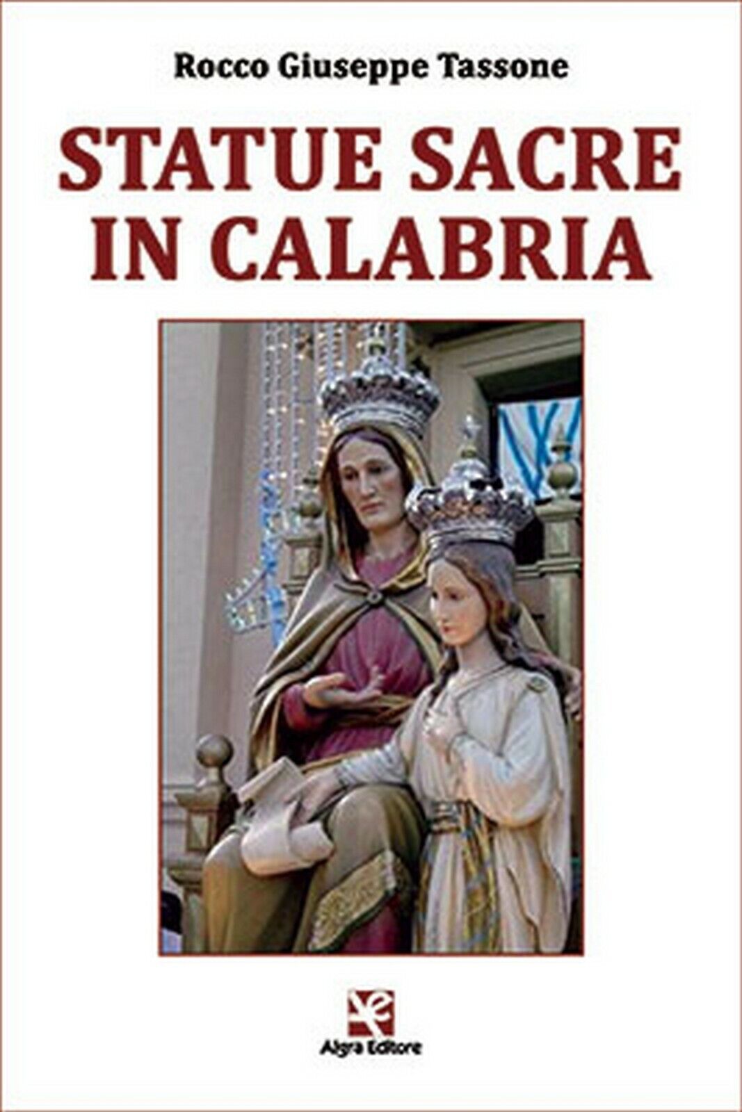Statue Sacre in Calabria  di Rocco G. Tassone,  Algra Editore