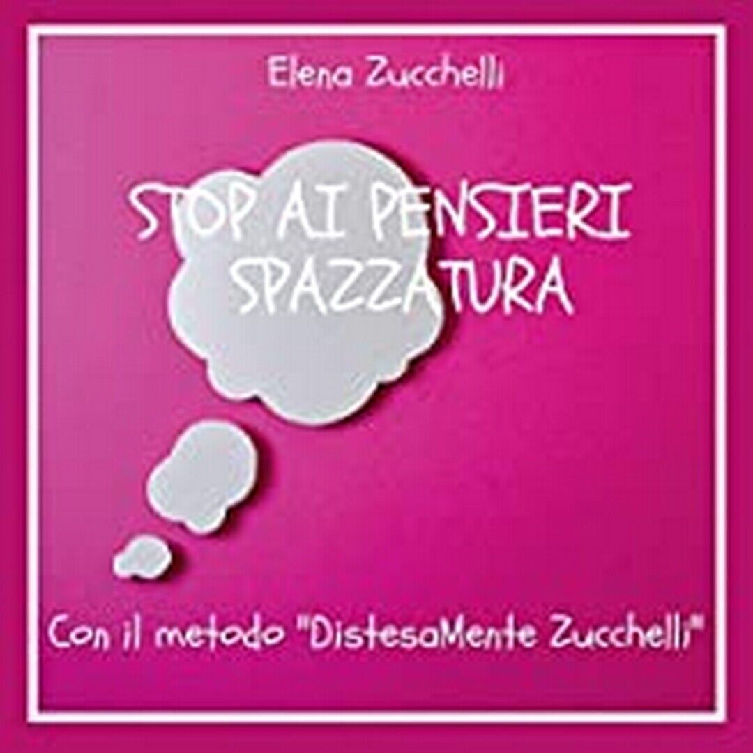 Stop ai pensieri spazzatura con il metodo DistesaMente Zucchelli, E. Zucchelli