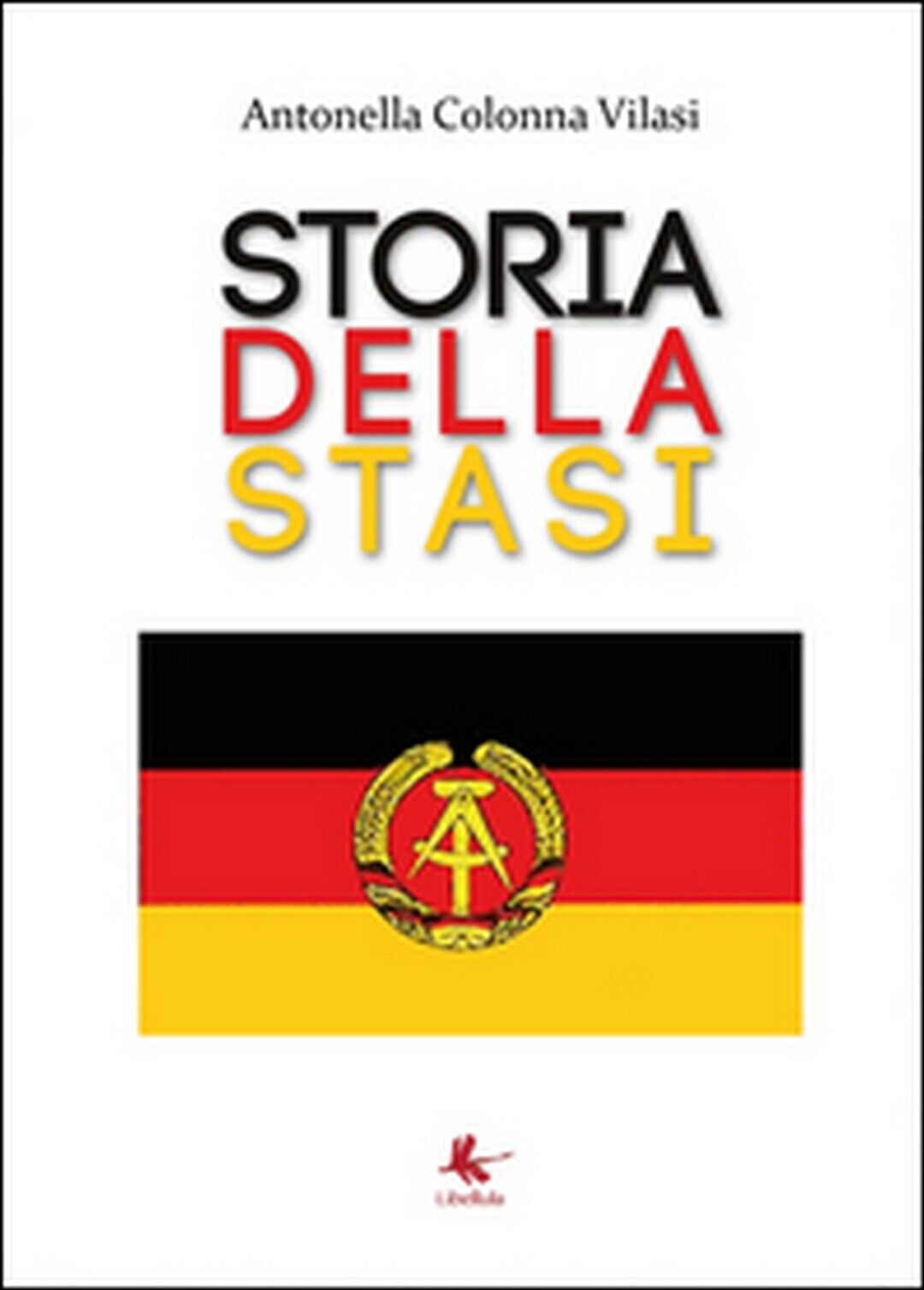 Storia della STASI  di Antonella Colonna Vilasi,  2015,  Libellula Edizioni