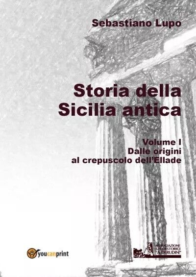 Storia della Sicilia antica. Volume I - Dalle origini al crepuscolo delL'Ellade 