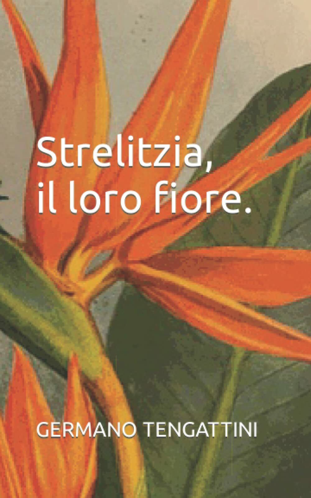 Strelitzia, il loro fiore. di Germano Tengattini,  2021,  Indipendently Publishe