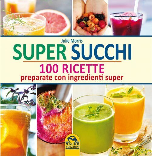 Super succhi. 100 ricette preparate con ingredienti super di Julie Morris,  2014