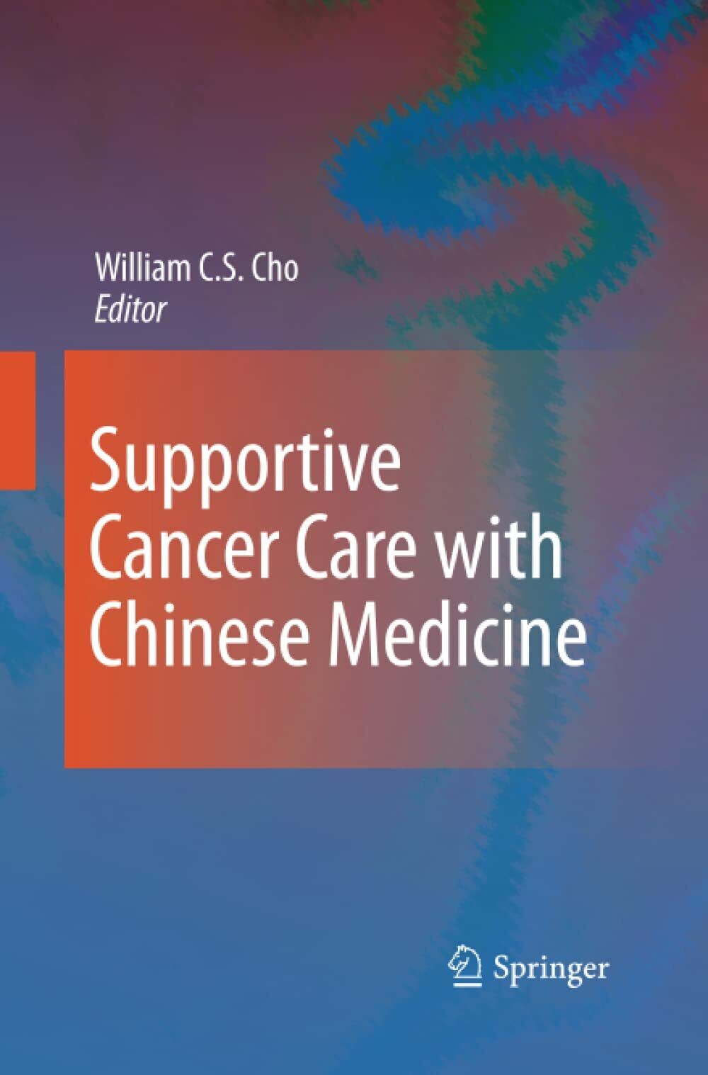 Supportive Cancer Care with Chinese Medicine - William C.S. Cho - Springer,2014