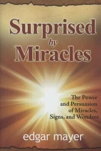 Surprised by Miracles The Power and Persuasion of Miracles, Signs, and Wonders  
