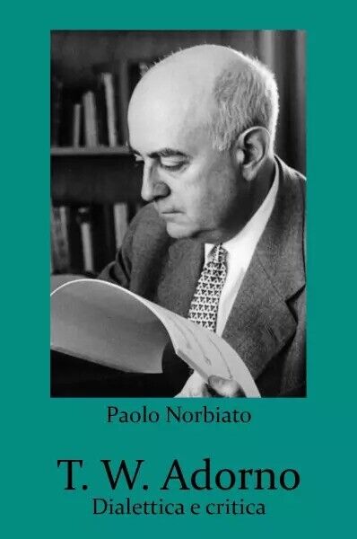 T. W. Adorno. Dialettica e critica di Paolo Norbiato, 2023, Youcanprint