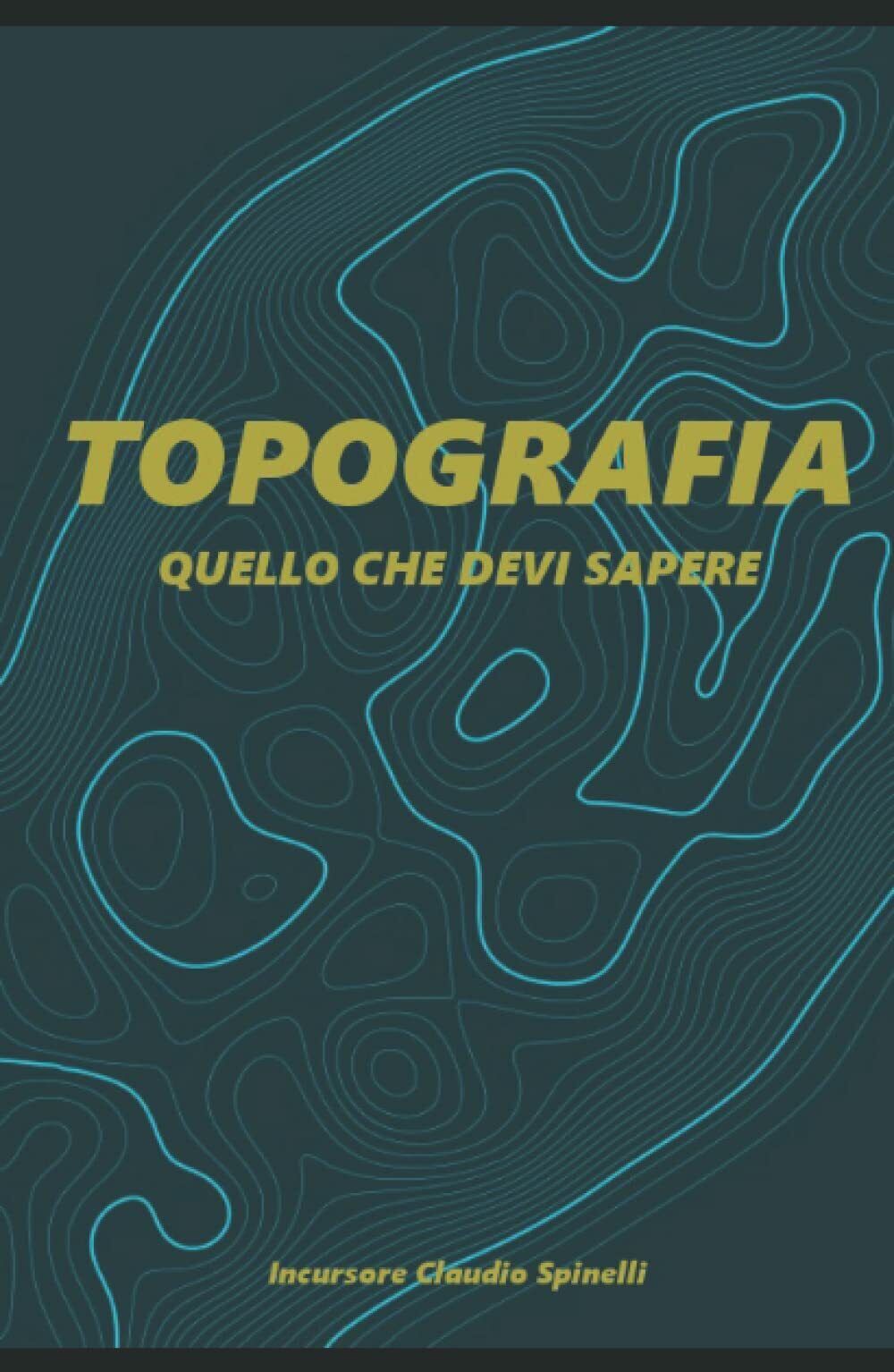 TOPOGRAFIA: quello che devi sapere di Claudio Spinelli,  2021,  Indipendently Pu
