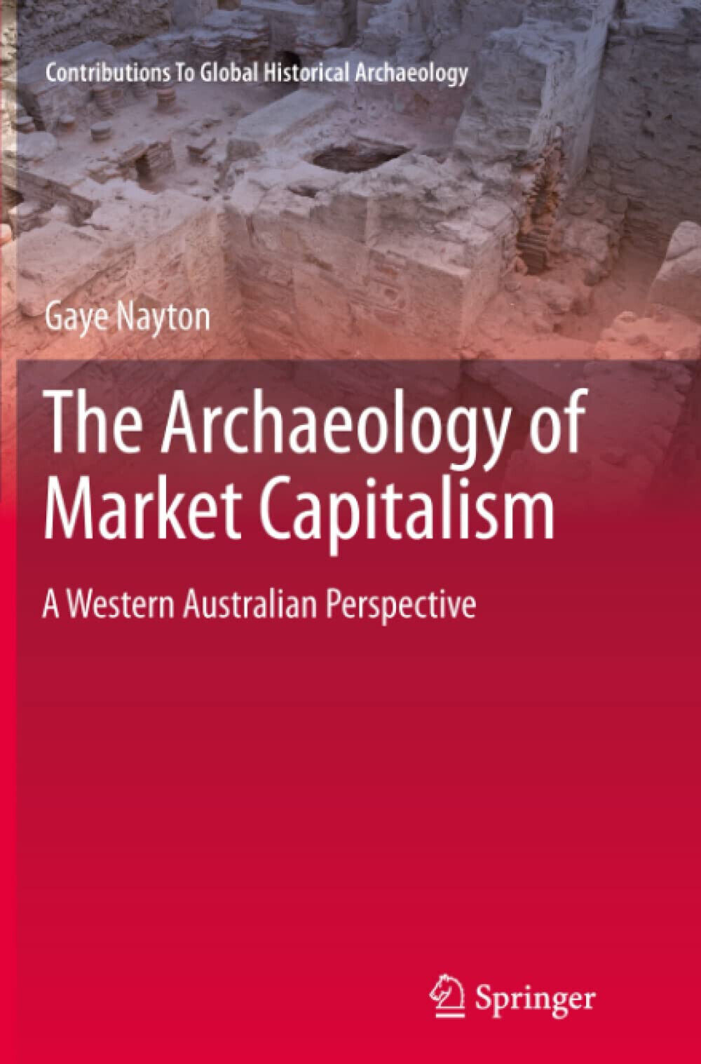 The Archaeology of Market Capitalism - Gaye Nayton - Springer, 2013