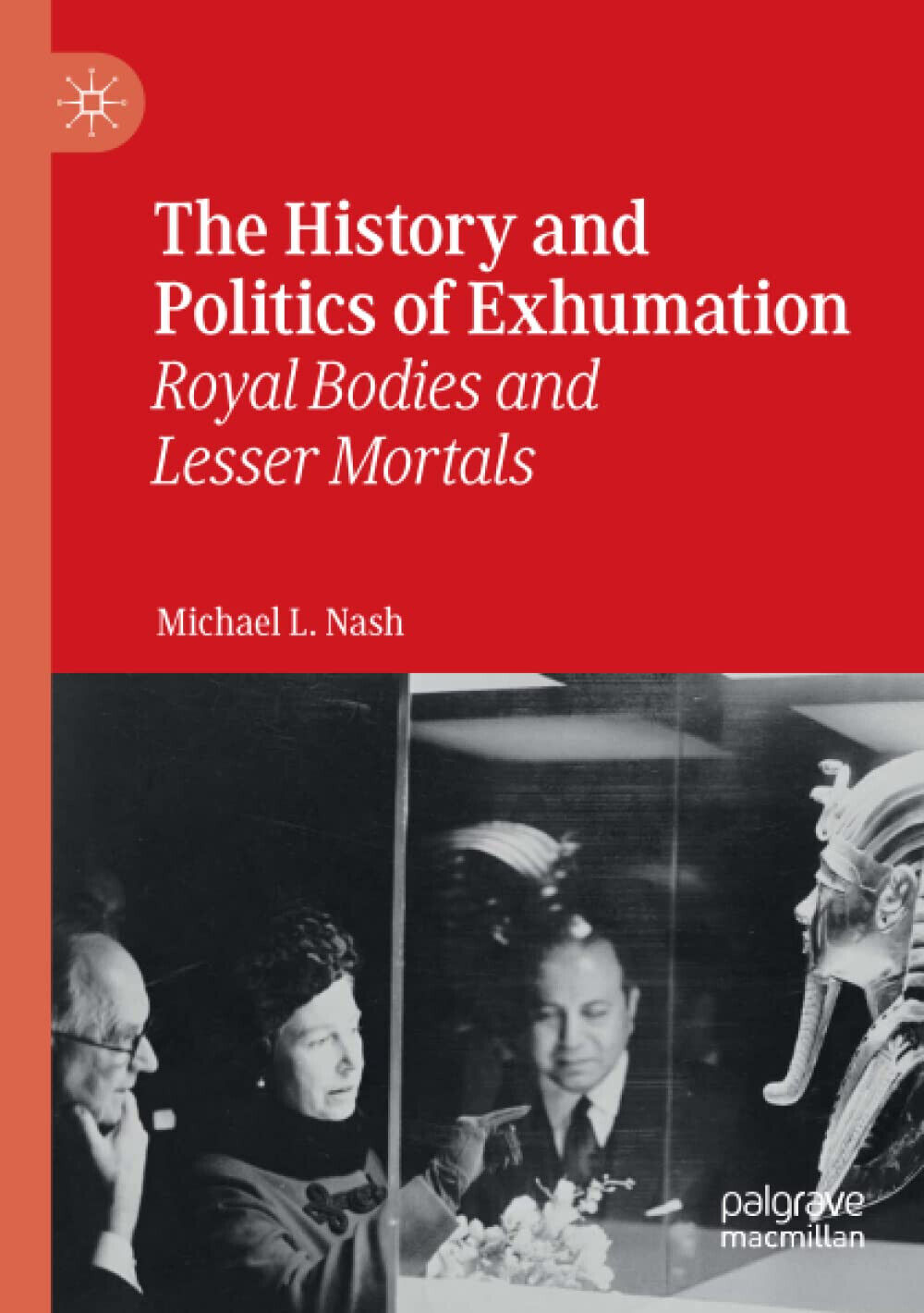 The History and Politics of Exhumation - Michael L. Nash - Palgrave, 2020