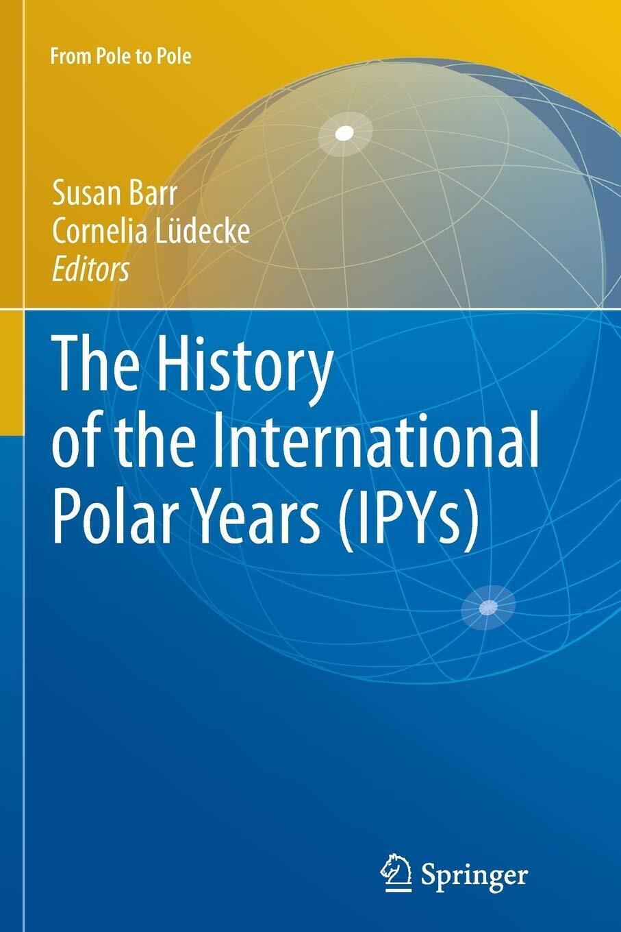 The History of the International Polar Years (IPYs) - Susan Barr - Springer,2012