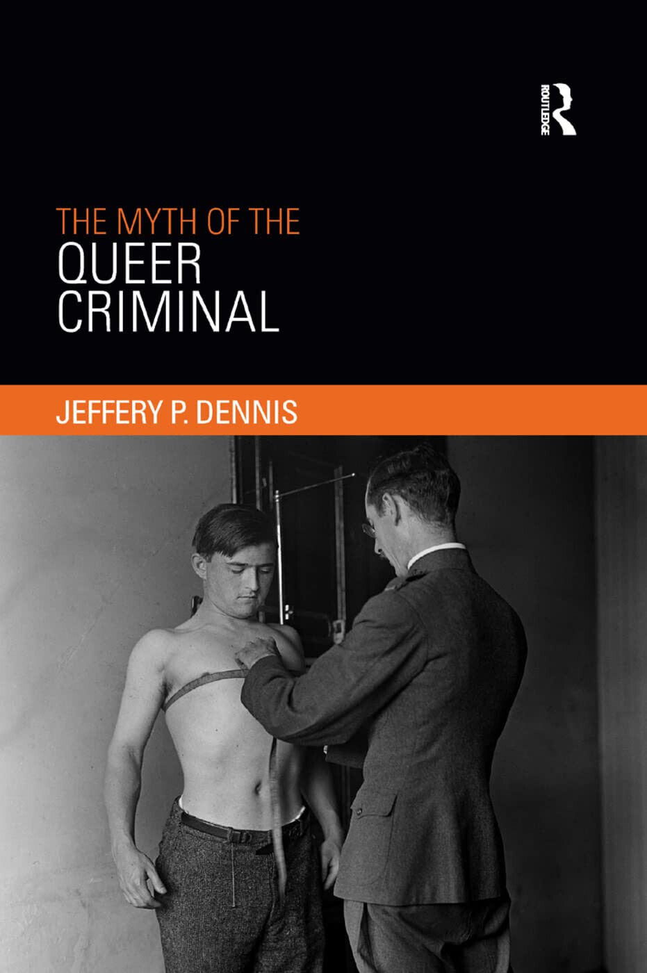 The Myth of the Queer Criminal - Jeffery P Dennis - Routledge, 2019