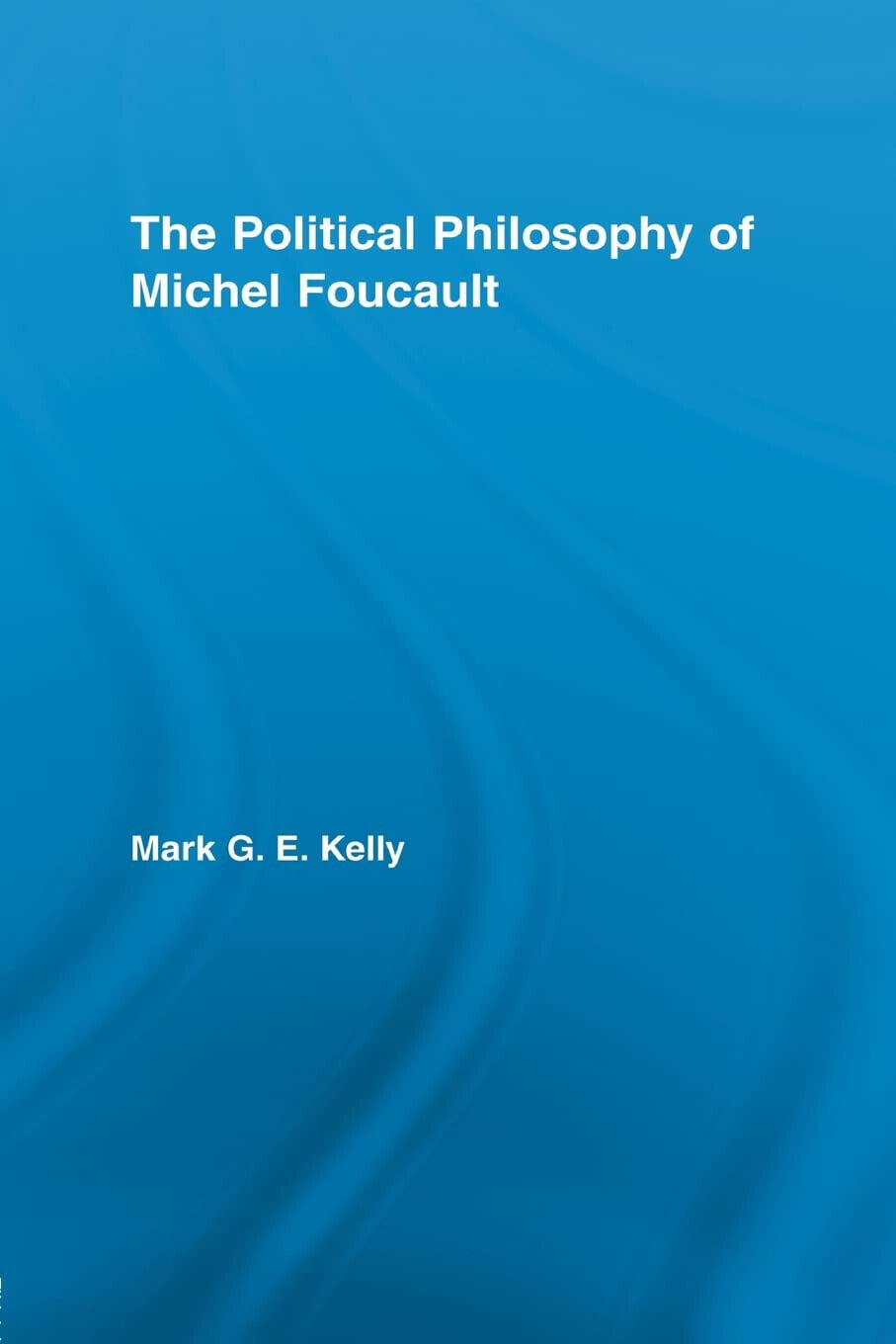 The Political Philosophy of Michel Foucault - Mark G. E. Kelly - Routledge, 2012