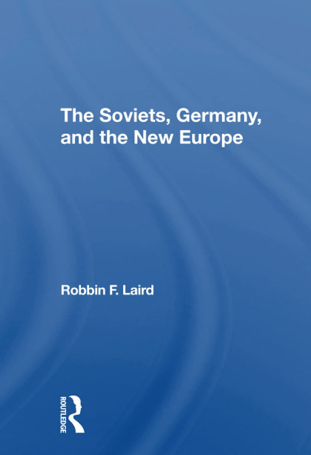 The Soviets, Germany, And The New Europe - Robbin F Laird - Routledge, 2021
